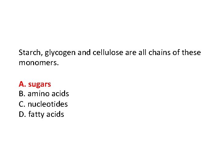 Starch, glycogen and cellulose are all chains of these monomers. A. sugars B. amino