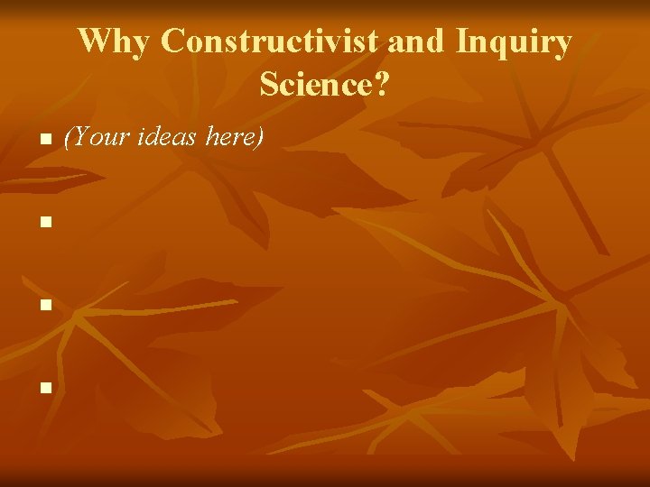 Why Constructivist and Inquiry Science? n n (Your ideas here) 