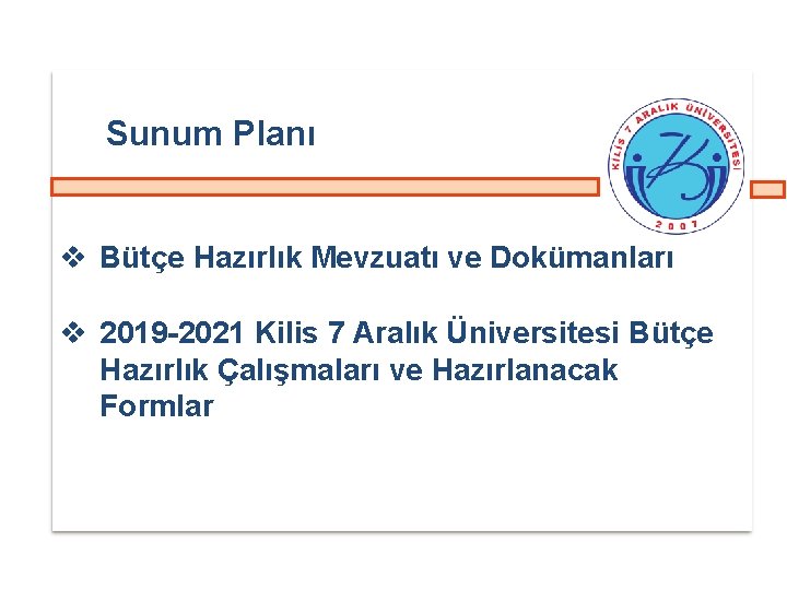 Sunum Planı Bütçe Hazırlık Mevzuatı ve Dokümanları 2019 -2021 Kilis 7 Aralık Üniversitesi Bütçe