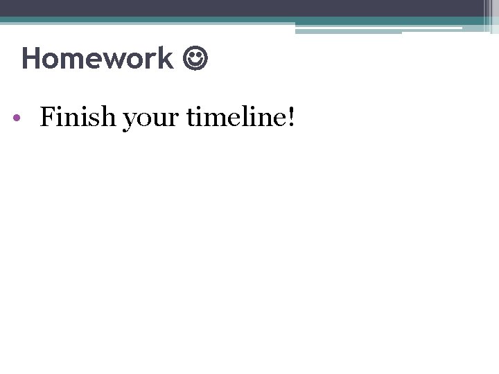 Homework • Finish your timeline! 