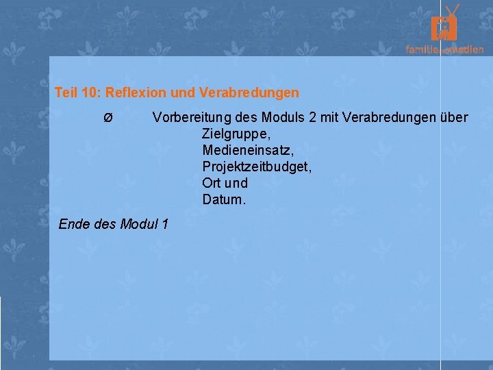 Teil 10: Reflexion und Verabredungen Ø Vorbereitung des Moduls 2 mit Verabredungen über Zielgruppe,