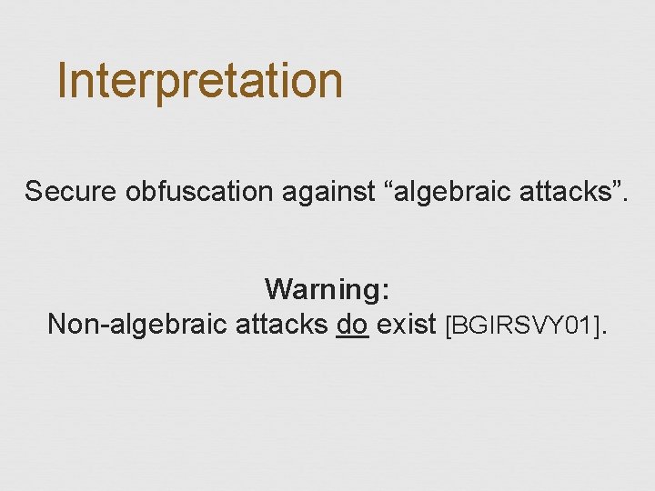 Interpretation Secure obfuscation against “algebraic attacks”. Warning: Non-algebraic attacks do exist [BGIRSVY 01]. 