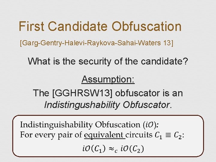 First Candidate Obfuscation [Garg-Gentry-Halevi-Raykova-Sahai-Waters 13] What is the security of the candidate? Assumption: The