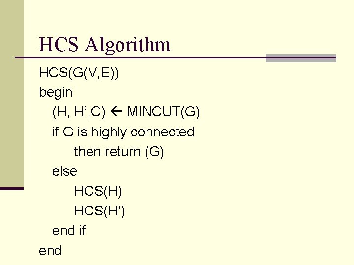 HCS Algorithm HCS(G(V, E)) begin (H, H’, C) MINCUT(G) if G is highly connected