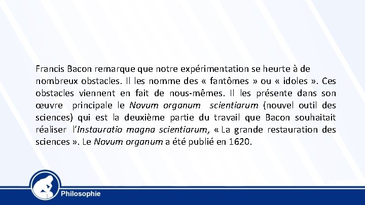 Francis Bacon remarque notre expérimentation se heurte à de nombreux obstacles. Il les nomme Francis Bacon remarque notre expérimentation se heurte à de nombreux obstacles. Il les nomme