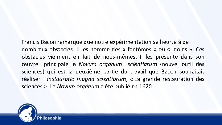 Francis Bacon remarque notre expérimentation se heurte à de nombreux obstacles. Il les nomme