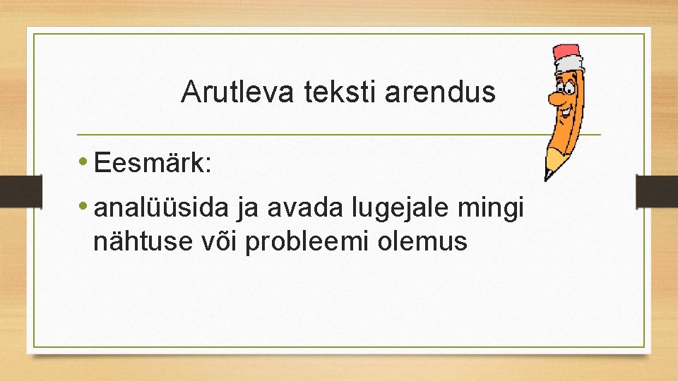 Arutleva teksti arendus • Eesmärk: • analüüsida ja avada lugejale mingi nähtuse või probleemi