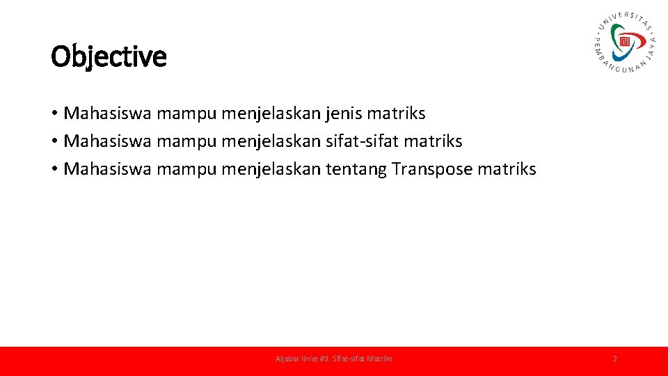 Objective • Mahasiswa mampu menjelaskan jenis matriks • Mahasiswa mampu menjelaskan sifat-sifat matriks •