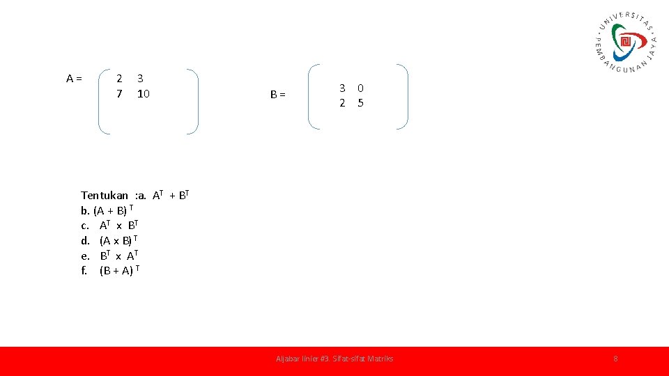 A= 2 7 3 10 B= 3 0 2 5 Tentukan : a. AT