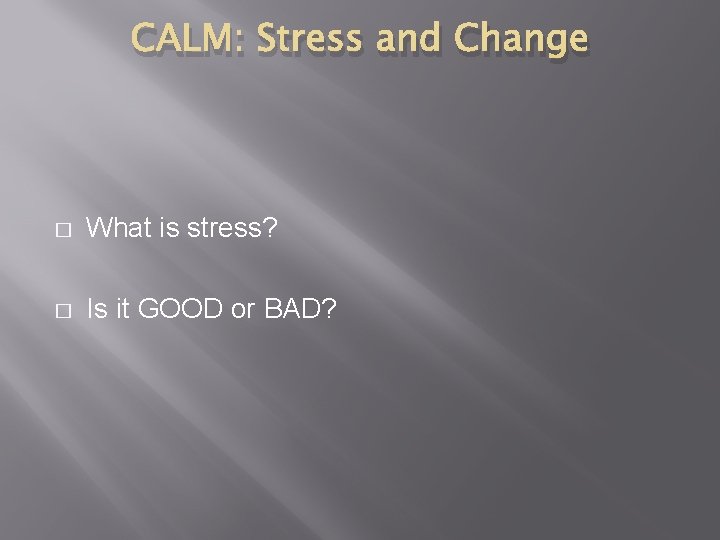 CALM: Stress and Change � What is stress? � Is it GOOD or BAD?