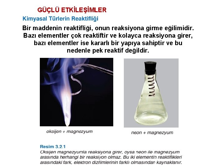 GÜÇLÜ ETKİLEŞİMLER Bir maddenin reaktifliği, onun reaksiyona girme eğilimidir. Bazı elementler çok reaktiftir ve