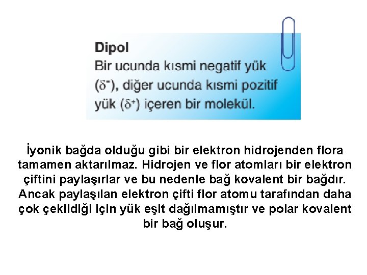 İyonik bağda olduğu gibi bir elektron hidrojenden flora tamamen aktarılmaz. Hidrojen ve flor atomları