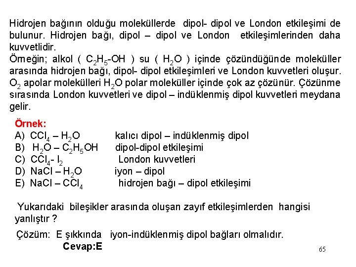Hidrojen bağının olduğu moleküllerde dipol- dipol ve London etkileşimi de bulunur. Hidrojen bağı, dipol