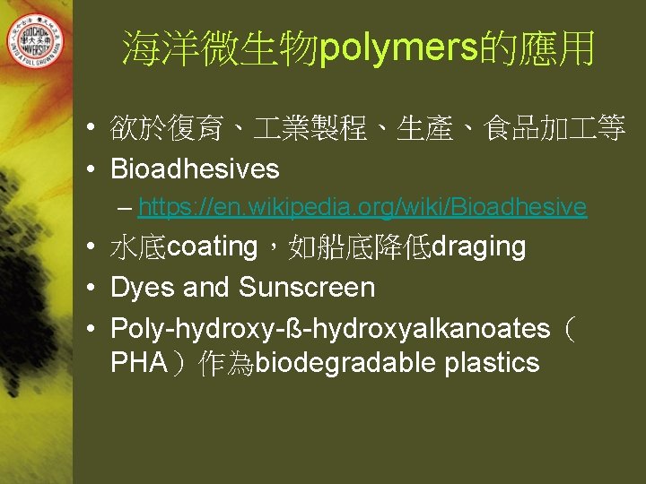 海洋微生物polymers的應用 • 欲於復育、 業製程、生產、食品加 等 • Bioadhesives – https: //en. wikipedia. org/wiki/Bioadhesive • 水底coating，如船底降低draging