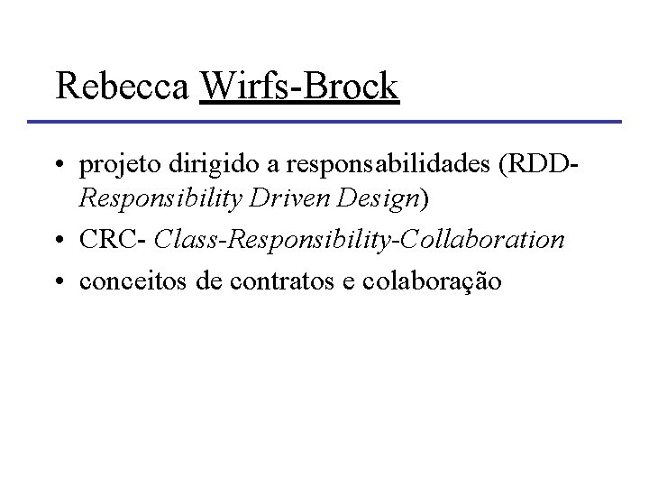 Rebecca Wirfs-Brock • projeto dirigido a responsabilidades (RDDResponsibility Driven Design) • CRC- Class-Responsibility-Collaboration • Rebecca Wirfs-Brock • projeto dirigido a responsabilidades (RDDResponsibility Driven Design) • CRC- Class-Responsibility-Collaboration •