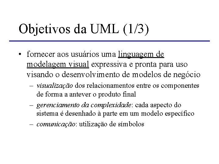 Objetivos da UML (1/3) • fornecer aos usuários uma linguagem de modelagem visual expressiva Objetivos da UML (1/3) • fornecer aos usuários uma linguagem de modelagem visual expressiva