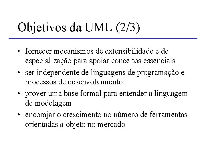Objetivos da UML (2/3) • fornecer mecanismos de extensibilidade especialização para apoiar conceitos essenciais Objetivos da UML (2/3) • fornecer mecanismos de extensibilidade especialização para apoiar conceitos essenciais