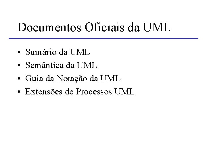Documentos Oficiais da UML • • Sumário da UML Semântica da UML Guia da Documentos Oficiais da UML • • Sumário da UML Semântica da UML Guia da