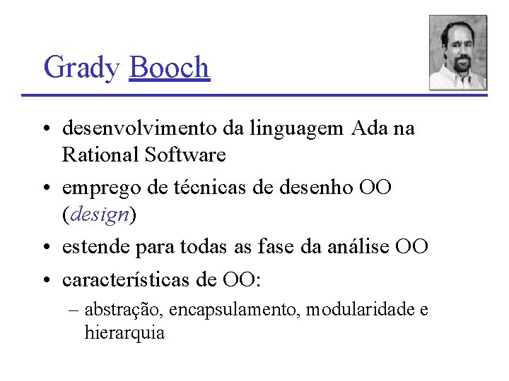 Grady Booch • desenvolvimento da linguagem Ada na Rational Software • emprego de técnicas Grady Booch • desenvolvimento da linguagem Ada na Rational Software • emprego de técnicas