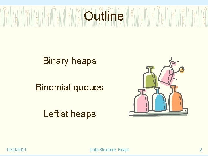 Outline Binary heaps Binomial queues Leftist heaps 10/21/2021 Data Structure: Heaps 2 