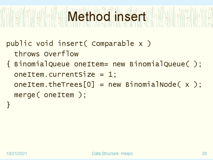 Method insert public void insert( Comparable x ) throws Overflow { Binomial. Queue one.