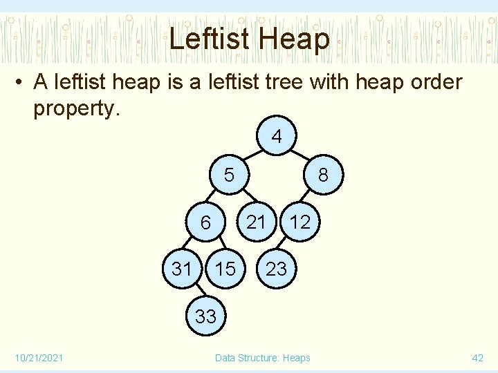 Leftist Heap • A leftist heap is a leftist tree with heap order property.