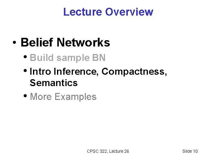 Lecture Overview • Belief Networks • Build sample BN • Intro Inference, Compactness, Semantics