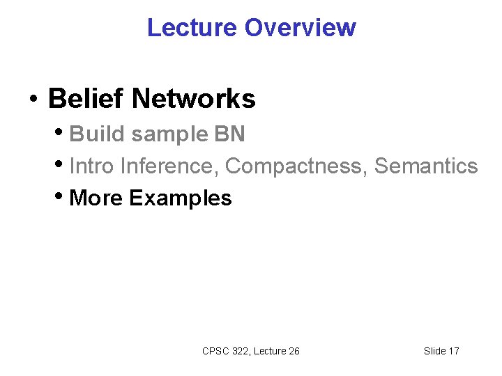 Lecture Overview • Belief Networks • Build sample BN • Intro Inference, Compactness, Semantics