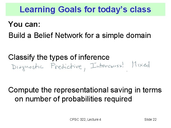 Learning Goals for today’s class You can: Build a Belief Network for a simple