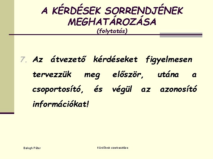 A KÉRDÉSEK SORRENDJÉNEK MEGHATÁROZÁSA (folytatás) 7. Az átvezető kérdéseket figyelmesen tervezzük meg csoportosító, és