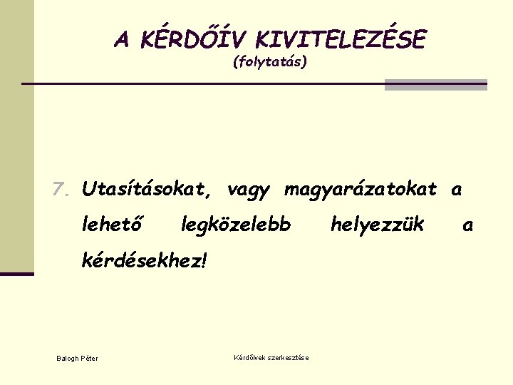 A KÉRDŐÍV KIVITELEZÉSE (folytatás) 7. Utasításokat, vagy magyarázatokat a lehető legközelebb kérdésekhez! Balogh Péter