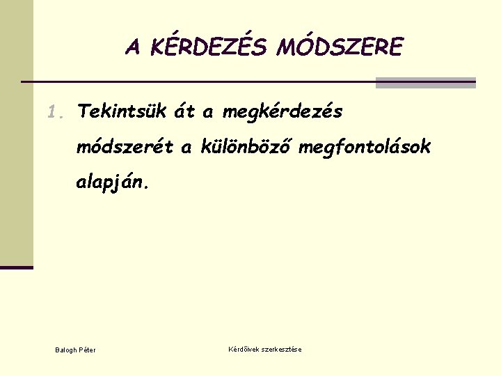 A KÉRDEZÉS MÓDSZERE 1. Tekintsük át a megkérdezés módszerét a különböző megfontolások alapján. Balogh