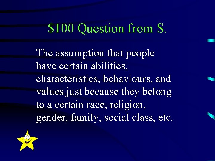 $100 Question from S. The assumption that people have certain abilities, characteristics, behaviours, and