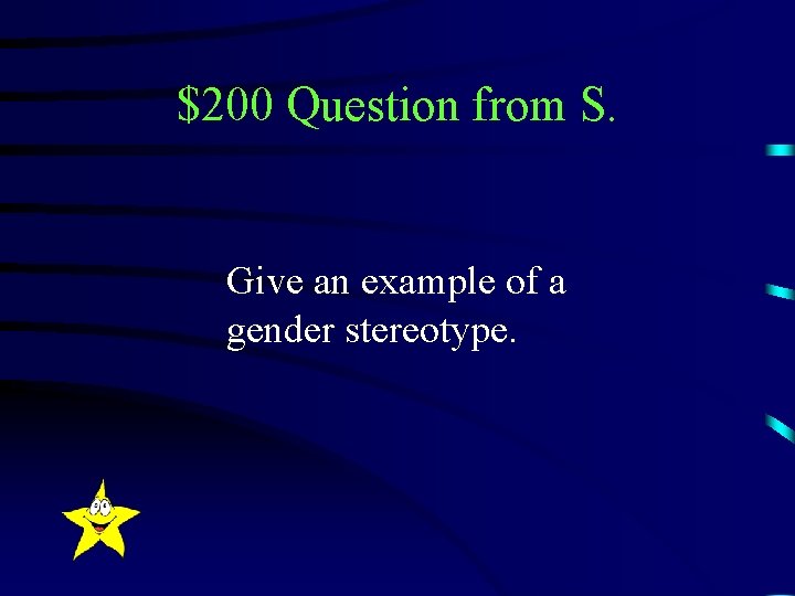 $200 Question from S. Give an example of a gender stereotype. 