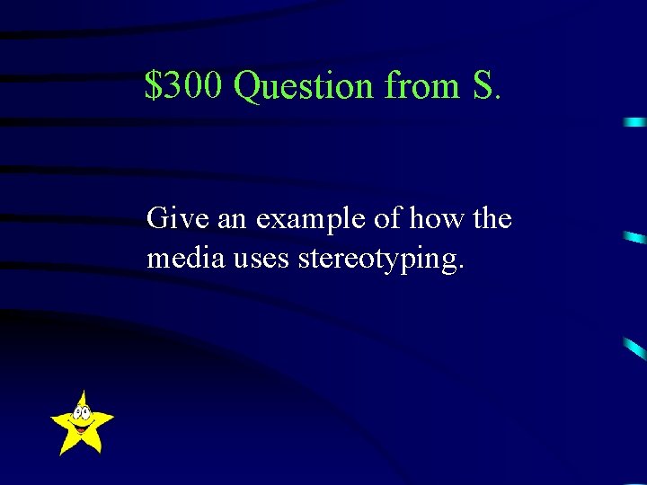 $300 Question from S. Give an example of how the media uses stereotyping. 