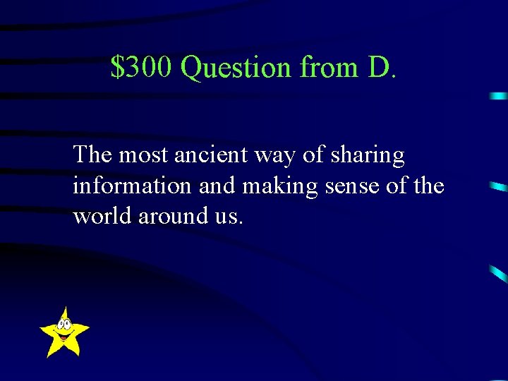 $300 Question from D. The most ancient way of sharing information and making sense