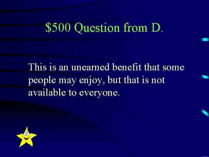 $500 Question from D. This is an unearned benefit that some people may enjoy,