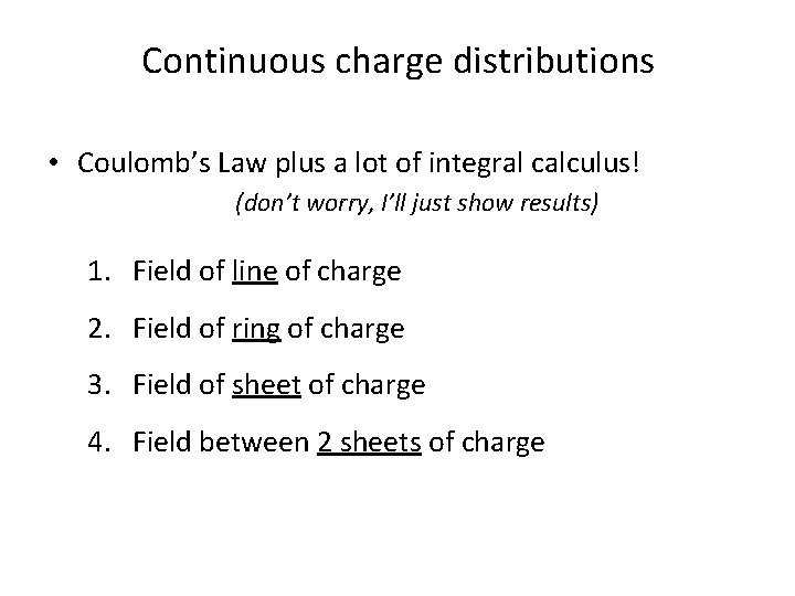 Continuous charge distributions • Coulomb’s Law plus a lot of integral calculus! (don’t worry,