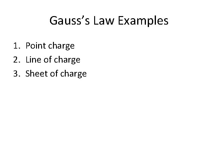 Gauss’s Law Examples 1. Point charge 2. Line of charge 3. Sheet of charge