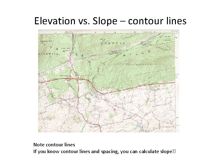 Elevation vs. Slope – contour lines Note contour lines If you know contour lines