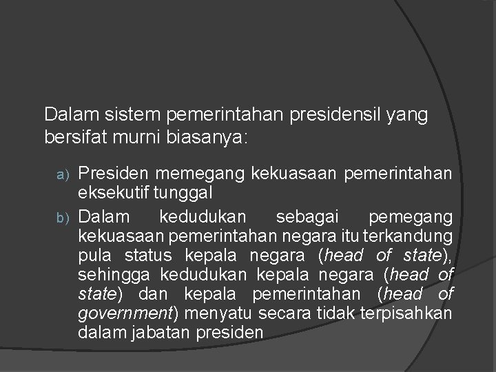 Dalam sistem pemerintahan presidensil yang bersifat murni biasanya: Presiden memegang kekuasaan pemerintahan eksekutif tunggal