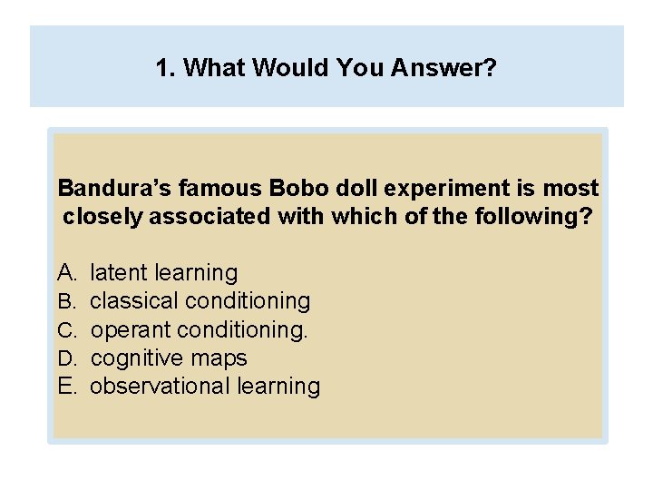 1. What Would You Answer? Bandura’s famous Bobo doll experiment is most closely associated