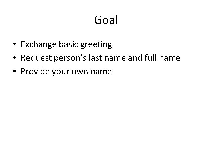 Goal • Exchange basic greeting • Request person’s last name and full name •