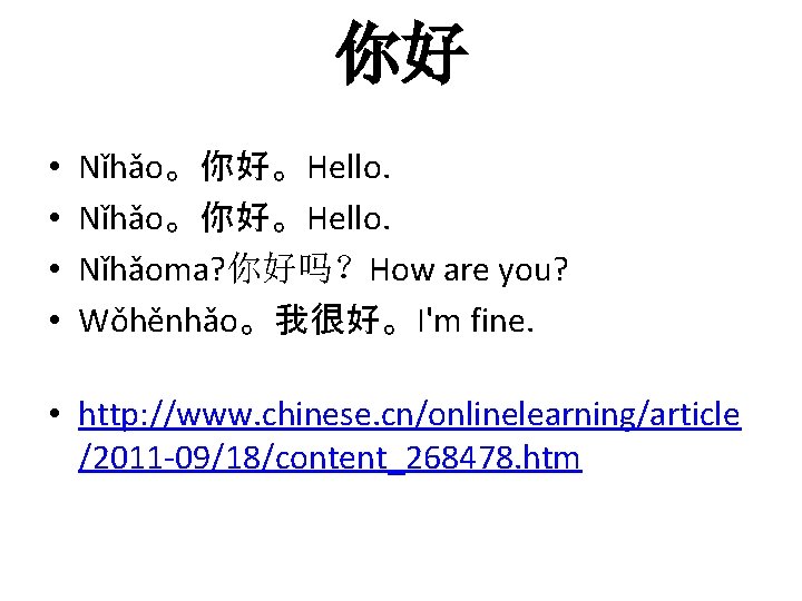 你好 • • Nǐhǎo。你好。Hello. Nǐhǎoma? 你好吗？How are you? Wǒhěnhǎo。我很好。I'm fine. • http: //www. chinese.