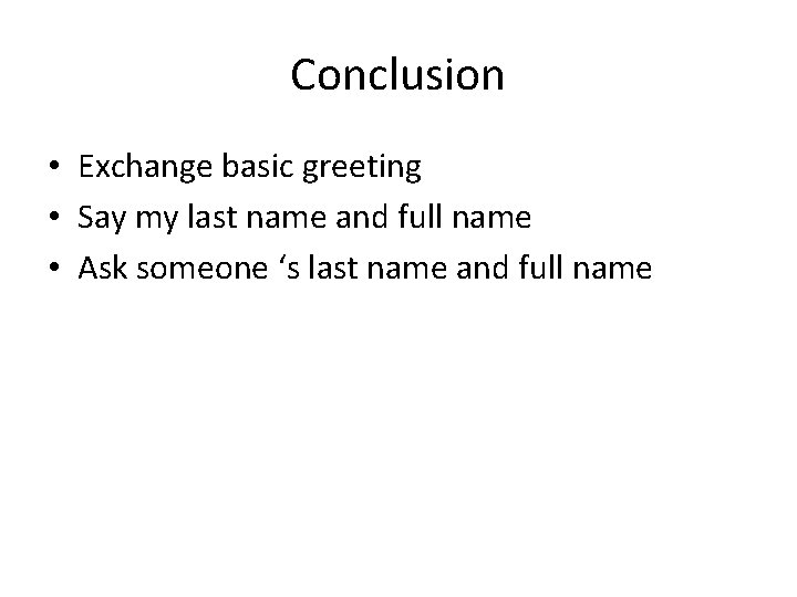 Conclusion • Exchange basic greeting • Say my last name and full name •