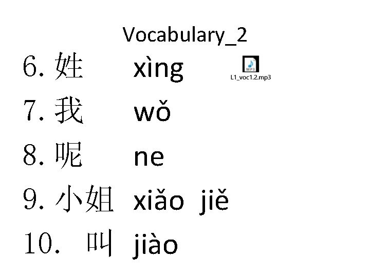 Vocabulary_2 6. 姓 7. 我 8. 呢 9. 小姐 10. 叫 xìng wǒ ne