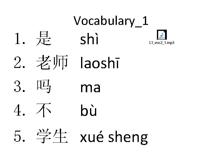 Vocabulary_1 1. 2. 3. 4. 是 老师 吗 不 shì laoshī ma bù 5.