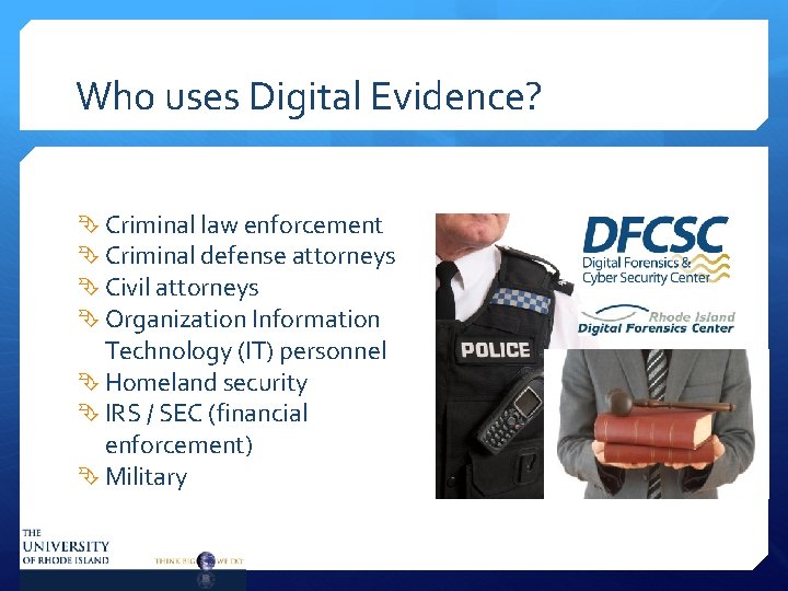 Who uses Digital Evidence? Criminal law enforcement Criminal defense attorneys Civil attorneys Organization Information
