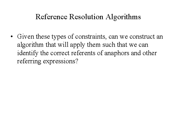 Reference Resolution Algorithms • Given these types of constraints, can we construct an algorithm
