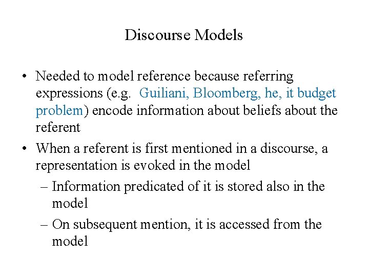 Discourse Models • Needed to model reference because referring expressions (e. g. Guiliani, Bloomberg,